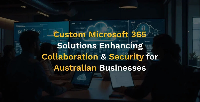 Custom Microsoft 365 Solutions Enhancing Collaboration & Security for Australian Businesses