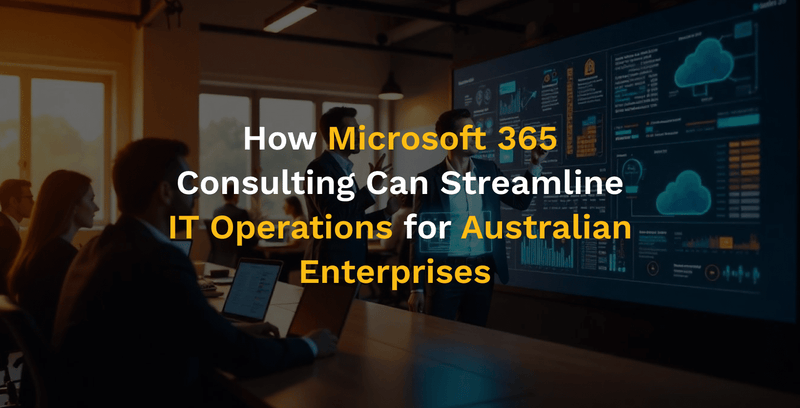 How Microsoft 365 Consulting Can Streamline IT Operations for Australian Businesses