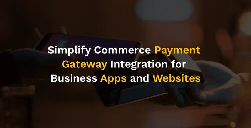 Simplify Commerce Payment Gateway Integration for Business Apps and Websites